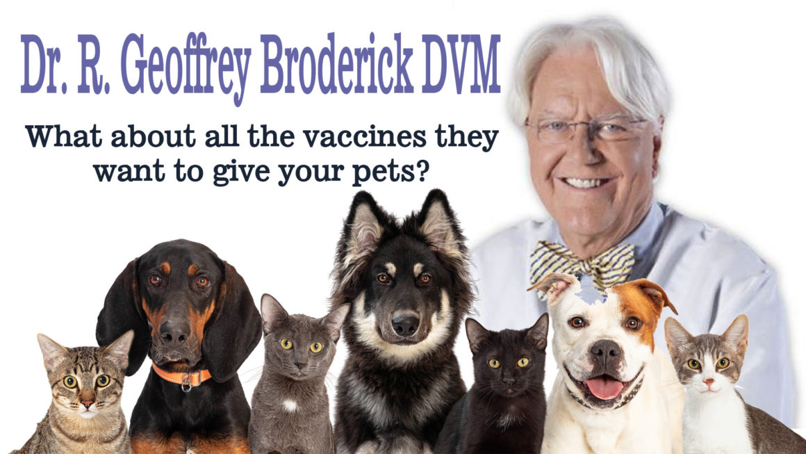 What about all the vaccines they want to give your pets? Dr. R. Geoffrey Broderick DVM